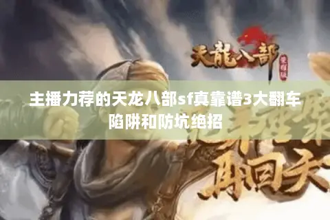 主播力荐的天龙八部sf真靠谱3大翻车陷阱和防坑绝招 主播力荐的天龙八部sf真靠谱3大翻车陷阱和防坑绝招