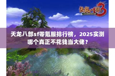 天龙八部sf零氪服排行榜,2025实测哪个真正不花钱当大佬? 天龙八部sf零氪服排行榜,2025实测哪个真正不花钱当大佬?