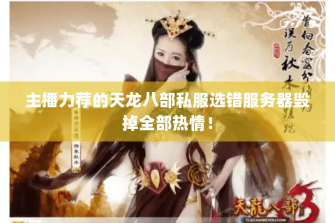 主播力荐的天龙八部私服选错服务器毁掉全部热情！
