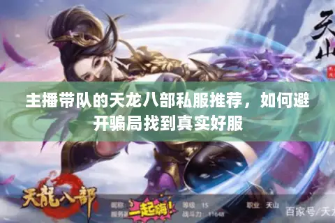 主播带队的天龙八部私服推荐，如何避开骗局找到真实好服