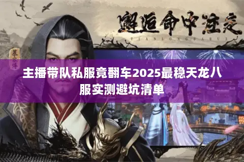 主播带队私服竟翻车2025最稳天龙八服实测避坑清单