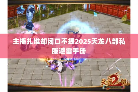 主播扎堆却闭口不提2025天龙八部私服避雷手册 主播扎堆却闭口不提2025天龙八部私服避雷手册