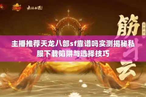 主播推荐天龙八部sf靠谱吗实测揭秘私服下载陷阱与选择技巧 主播推荐天龙八部sf靠谱吗实测揭秘私服下载陷阱与选择技巧