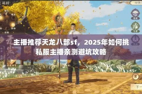 主播推荐天龙八部sf,2025年如何挑私服主播亲测避坑攻略 主播推荐天龙八部sf,2025年如何挑私服主播亲测避坑攻略