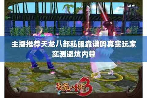 主播推荐天龙八部私服靠谱吗真实玩家实测避坑内幕 主播推荐天龙八部私服靠谱吗真实玩家实测避坑内幕