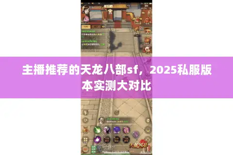 主播推荐的天龙八部sf,2025私服版本实测大对比 主播推荐的天龙八部sf,2025私服版本实测大对比