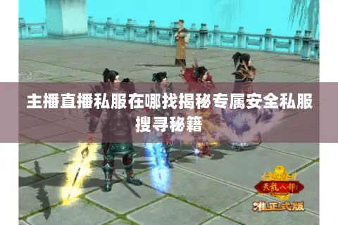 主播直播私服在哪找揭秘专属安全私服搜寻秘籍 主播直播私服在哪找揭秘专属安全私服搜寻秘籍
