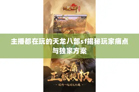 主播都在玩的天龙八部sf揭秘玩家痛点与独家方案 主播都在玩的天龙八部sf揭秘玩家痛点与独家方案