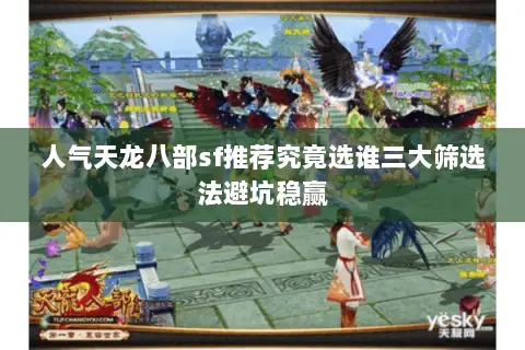 人气天龙八部sf推荐究竟选谁三大筛选法避坑稳赢 人气天龙八部sf推荐究竟选谁三大筛选法避坑稳赢