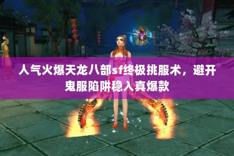 人气火爆天龙八部sf终极挑服术,避开鬼服陷阱稳入真爆款 人气火爆天龙八部sf终极挑服术,避开鬼服陷阱稳入真爆款