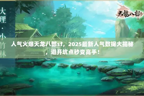 人气火爆天龙八部sf，2025最新人气数据大揭秘，避开坑点秒变高手！