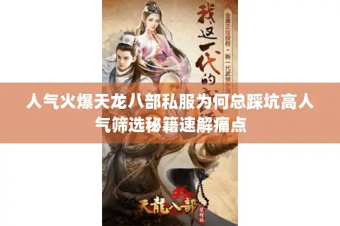 人气火爆天龙八部私服为何总踩坑高人气筛选秘籍速解痛点 人气火爆天龙八部私服为何总踩坑高人气筛选秘籍速解痛点