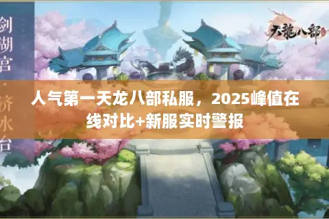 人气第一天龙八部私服,2025峰值在线对比+新服实时警报 人气第一天龙八部私服,2025峰值在线对比+新服实时警报