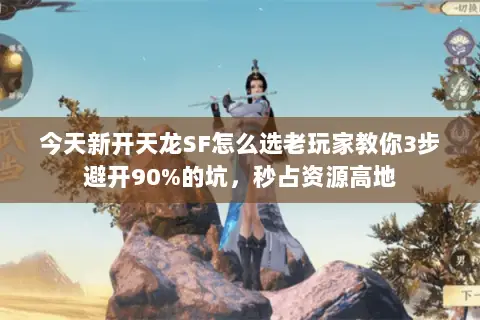 今天新开天龙SF怎么选老玩家教你3步避开90%的坑,秒占资源高地 今天新开天龙SF怎么选老玩家教你3步避开90%的坑,秒占资源高地