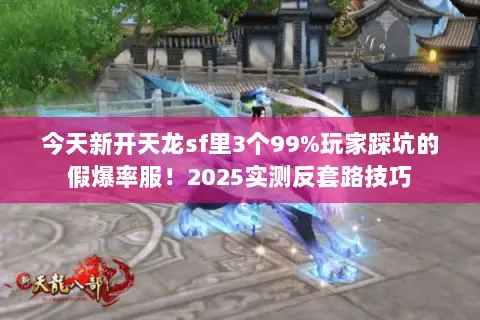 今天新开天龙sf里3个99%玩家踩坑的假爆率服！2025实测反套路技巧