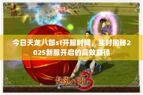 今日天龙八部sf开服时间,实时揭秘2025新服开启的高效路径 今日天龙八部sf开服时间,实时揭秘2025新服开启的高效路径