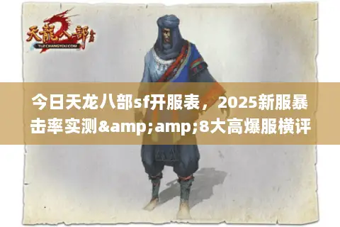 今日天龙八部sf开服表,2025新服暴击率实测&8大高爆服横评 今日天龙八部sf开服表,2025新服暴击率实测&8大高爆服横评