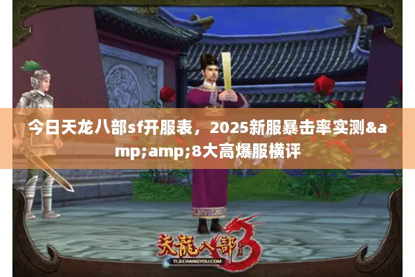 今日天龙八部sf开服表,2025新服暴击率实测&8大高爆服横评 今日天龙八部sf开服表,2025新服暴击率实测&8大高爆服横评