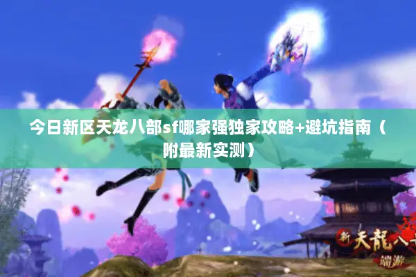 今日新区天龙八部sf哪家强独家攻略+避坑指南(附最新实测) 今日新区天龙八部sf哪家强独家攻略+避坑指南(附最新实测)