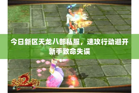 今日新区天龙八部私服,速攻行动避开新手致命失误 今日新区天龙八部私服,速攻行动避开新手致命失误