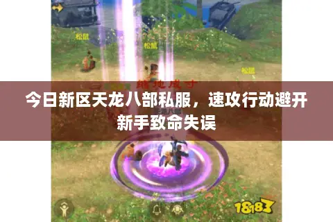今日新区天龙八部私服,速攻行动避开新手致命失误 今日新区天龙八部私服,速攻行动避开新手致命失误