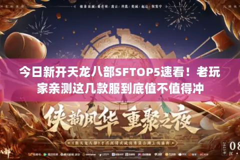 今日新开天龙八部SFTOP5速看!老玩家亲测这几款服到底值不值得冲 今日新开天龙八部SFTOP5速看!老玩家亲测这几款服到底值不值得冲