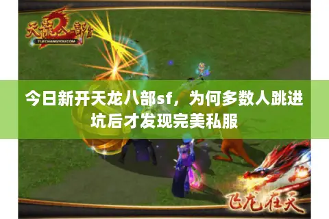 今日新开天龙八部sf,为何多数人跳进坑后才发现完美私服 今日新开天龙八部sf,为何多数人跳进坑后才发现完美私服