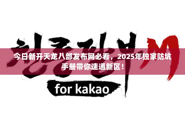 今日新开天龙八部发布网必看，2025年独家防坑手册带你速通新区！