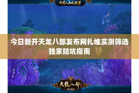今日新开天龙八部发布网扎堆实测筛选独家防坑指南 今日新开天龙八部发布网扎堆实测筛选独家防坑指南