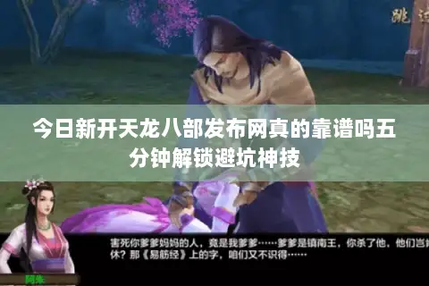 今日新开天龙八部发布网真的靠谱吗五分钟解锁避坑神技 今日新开天龙八部发布网真的靠谱吗五分钟解锁避坑神技