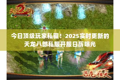 今日顶级玩家私藏!2025实时更新的天龙八部私服开服日历曝光 今日顶级玩家私藏!2025实时更新的天龙八部私服开服日历曝光
