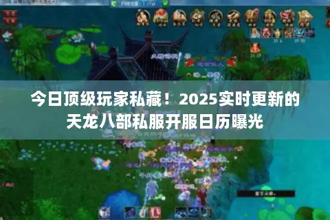 今日顶级玩家私藏!2025实时更新的天龙八部私服开服日历曝光 今日顶级玩家私藏!2025实时更新的天龙八部私服开服日历曝光