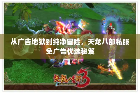 从广告地狱到纯净冒险,天龙八部私服免广告优选秘笈 从广告地狱到纯净冒险,天龙八部私服免广告优选秘笈