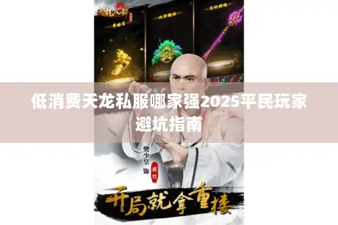 低消费天龙私服哪家强2025平民玩家避坑指南 低消费天龙私服哪家强2025平民玩家避坑指南