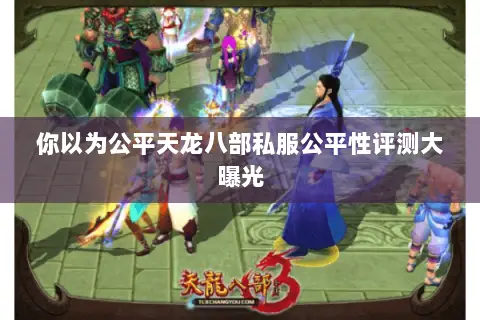 你以为公平天龙八部私服公平性评测大曝光 你以为公平天龙八部私服公平性评测大曝光