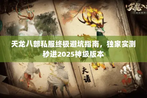 天龙八部私服终极避坑指南，独家实测秒进2025神级版本