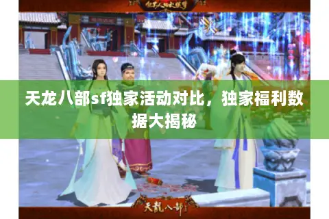 天龙八部sf独家活动对比，独家福利数据大揭秘
