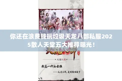你还在浪费钱玩垃圾天龙八部私服2025散人天堂五大推荐曝光! 你还在浪费钱玩垃圾天龙八部私服2025散人天堂五大推荐曝光!
