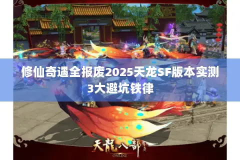修仙奇遇全报废2025天龙SF版本实测3大避坑铁律 修仙奇遇全报废2025天龙SF版本实测3大避坑铁律