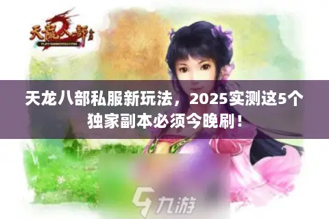 天龙八部私服新玩法,2025实测这5个独家副本必须今晚刷! 天龙八部私服新玩法,2025实测这5个独家副本必须今晚刷!