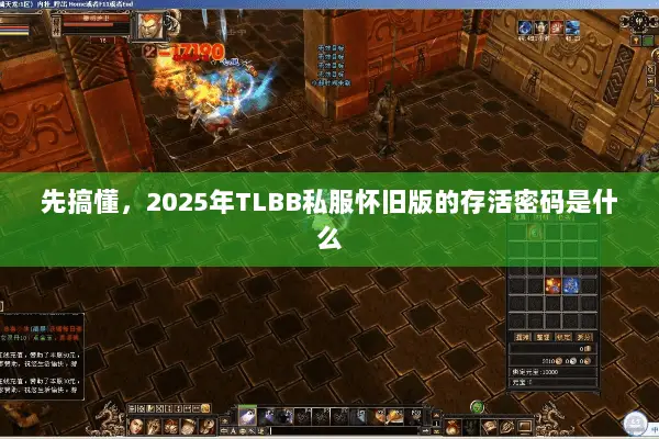 先搞懂,2025年TLBB私服怀旧版的存活密码是什么 先搞懂,2025年TLBB私服怀旧版的存活密码是什么
