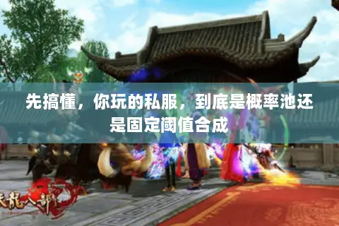 先搞懂,你玩的私服,到底是概率池还是固定阈值合成 先搞懂,你玩的私服,到底是概率池还是固定阈值合成