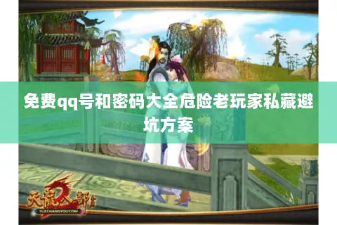 免费qq号和密码大全危险老玩家私藏避坑方案 免费qq号和密码大全危险老玩家私藏避坑方案