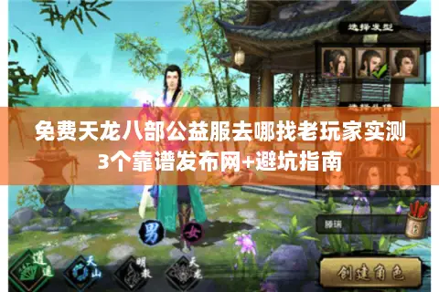 免费天龙八部公益服去哪找老玩家实测3个靠谱发布网+避坑指南 免费天龙八部公益服去哪找老玩家实测3个靠谱发布网+避坑指南