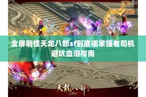 全屏刷怪天龙八部sf到底哪家强老司机避坑血泪指南 全屏刷怪天龙八部sf到底哪家强老司机避坑血泪指南