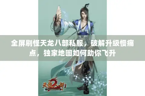 全屏刷怪天龙八部私服，破解升级慢痛点，独家地图如何助你飞升