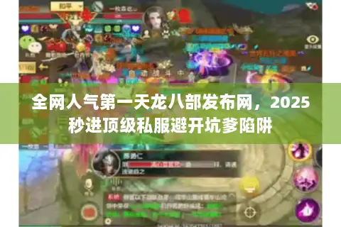 全网人气第一天龙八部发布网,2025秒进顶级私服避开坑爹陷阱 全网人气第一天龙八部发布网,2025秒进顶级私服避开坑爹陷阱