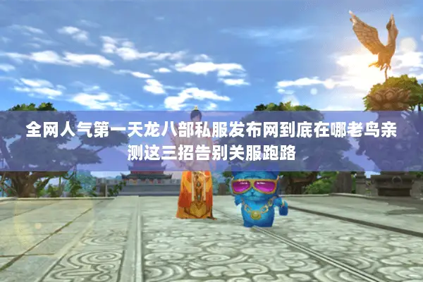 全网人气第一天龙八部私服发布网到底在哪老鸟亲测这三招告别关服跑路