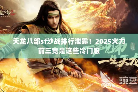 天龙八部sf沙战排行泄露!2025火力前三竟是这些冷门服 天龙八部sf沙战排行泄露!2025火力前三竟是这些冷门服