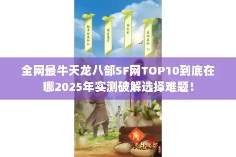 全网最牛天龙八部SF网TOP10到底在哪2025年实测破解选择难题! 全网最牛天龙八部SF网TOP10到底在哪2025年实测破解选择难题!